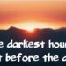The darkest hour is that before the dawn
