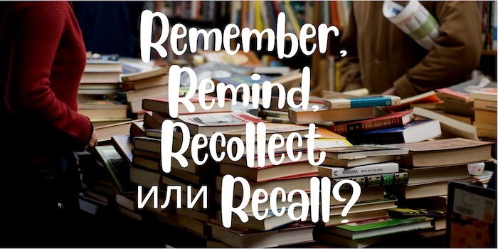 Remember, remind, recollect or recall?