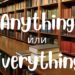 Anything и Everything