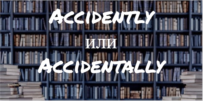 Accidently или Accidentally