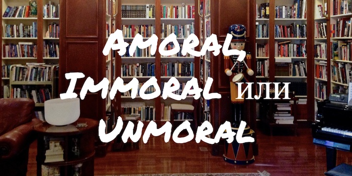 Amoral, Immoral и Unmoral: в чем различия