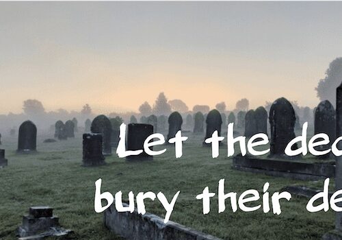 Let the dead bury their dead