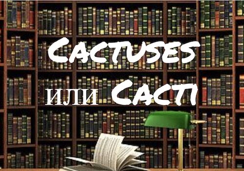 Cactuses и Cacti - как правильно?