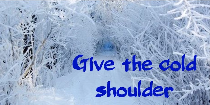 Give the cold shoulder